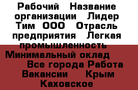 Рабочий › Название организации ­ Лидер Тим, ООО › Отрасль предприятия ­ Легкая промышленность › Минимальный оклад ­ 27 000 - Все города Работа » Вакансии   . Крым,Каховское